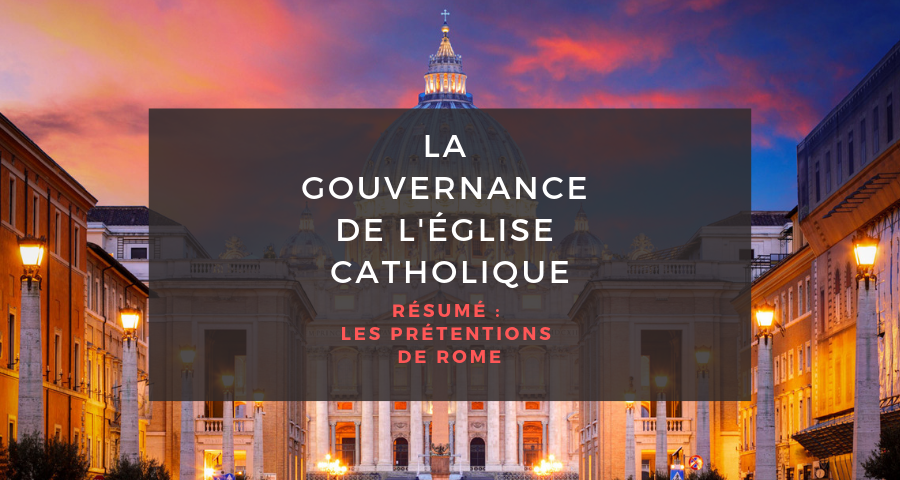 La Gouvernance de l'Eglise Catholique #25 : Résumé des prétentions de Rome